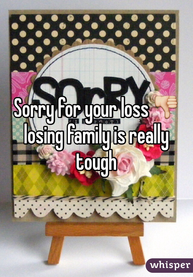 Sorry for your loss 👎 losing family is really tough