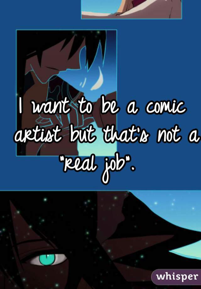 I want to be a comic artist but that's not a "real job".  