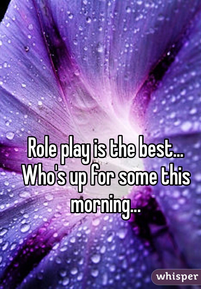 Role play is the best... Who's up for some this morning...