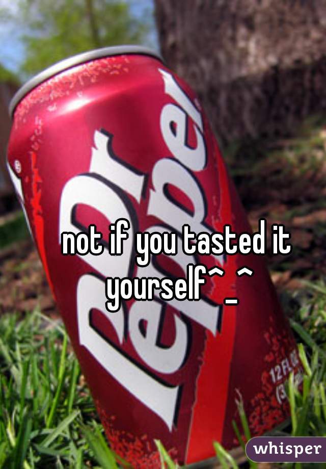 not if you tasted it yourself^_^