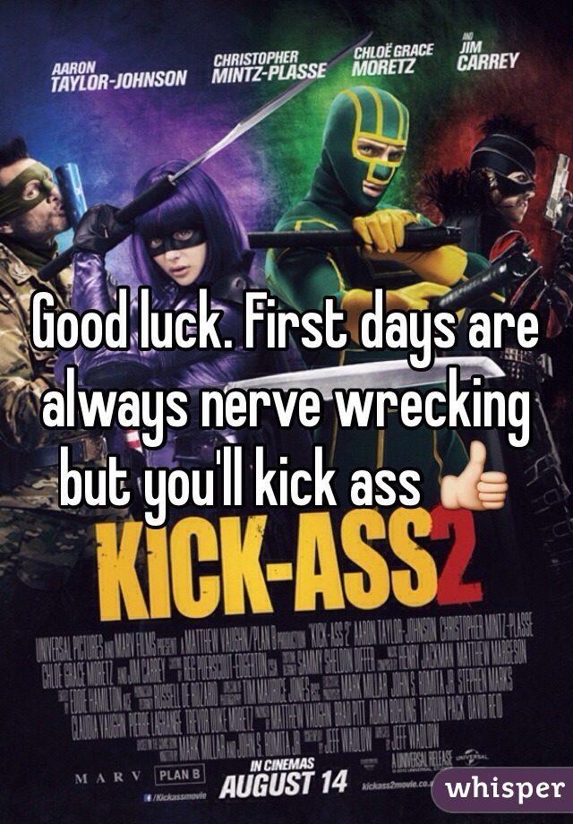 Good luck. First days are always nerve wrecking but you'll kick ass 👍