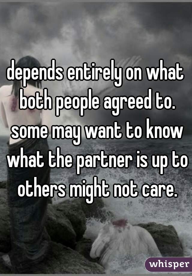 depends entirely on what both people agreed to. some may want to know what the partner is up to others might not care.