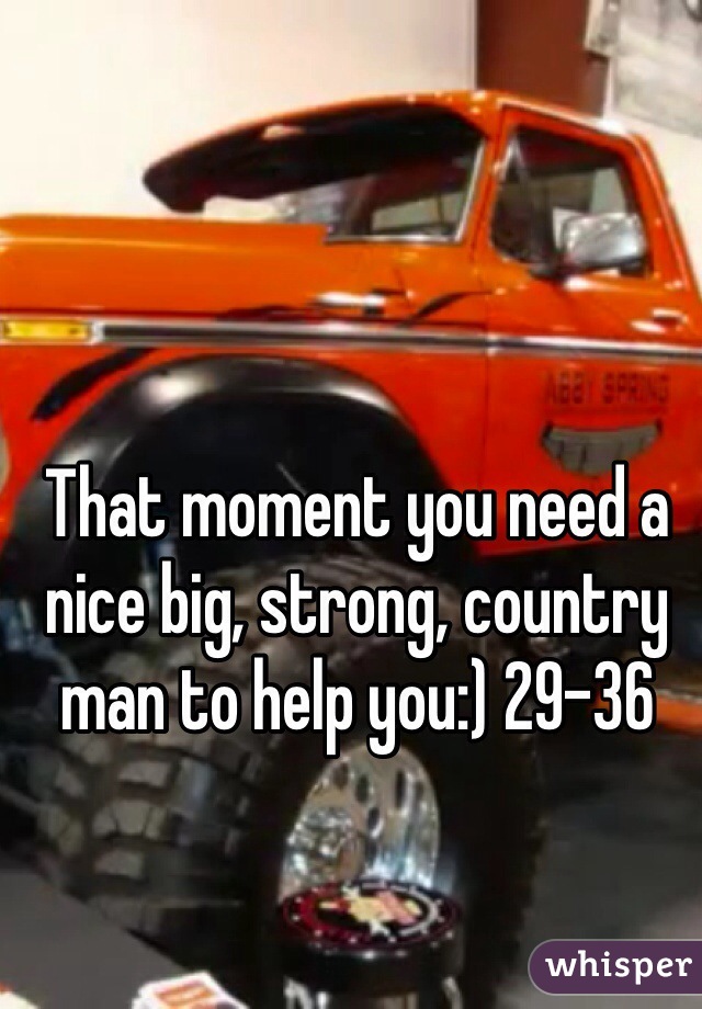 That moment you need a nice big, strong, country man to help you:) 29-36 