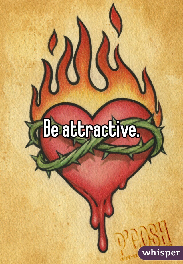 Be attractive. 