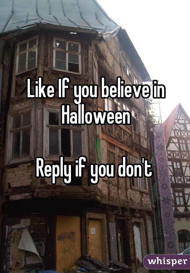 Like If you believe in Halloween

Reply if you don't 
