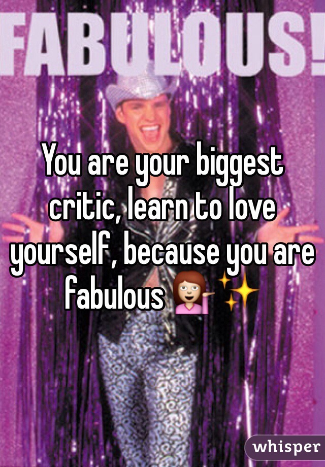 You are your biggest critic, learn to love yourself, because you are fabulous 💁✨