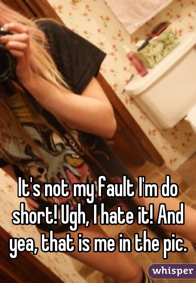 It's not my fault I'm do short! Ugh, I hate it! And yea, that is me in the pic.