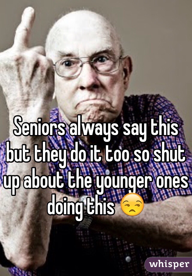 Seniors always say this but they do it too so shut up about the younger ones doing this 😒
