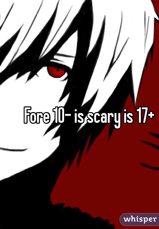 Fore 10- is scary is 17+ 