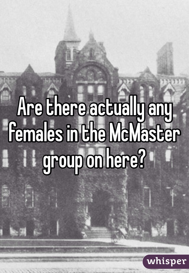 Are there actually any females in the McMaster group on here?