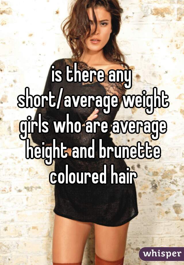 is there any short/average weight girls who are average height and brunette coloured hair