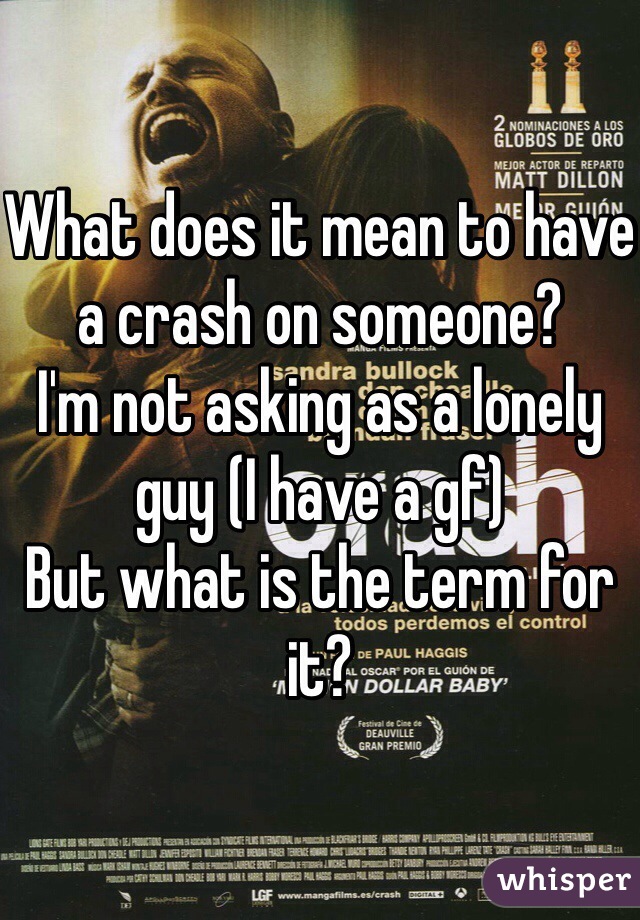 What does it mean to have a crash on someone? 
I'm not asking as a lonely guy (I have a gf) 
But what is the term for it?