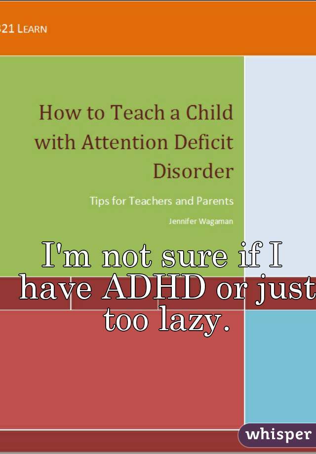 I'm not sure if I have ADHD or just too lazy.