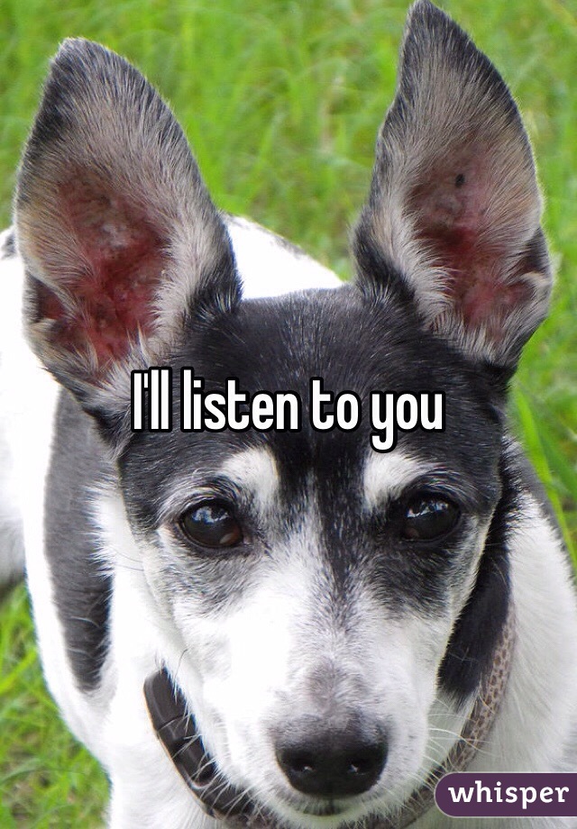 I'll listen to you