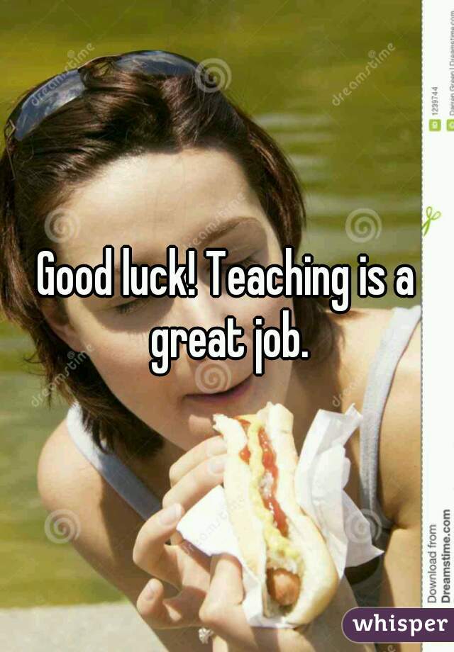 Good luck! Teaching is a great job.