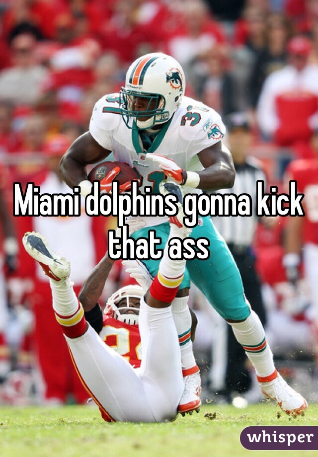 Miami dolphins gonna kick that ass