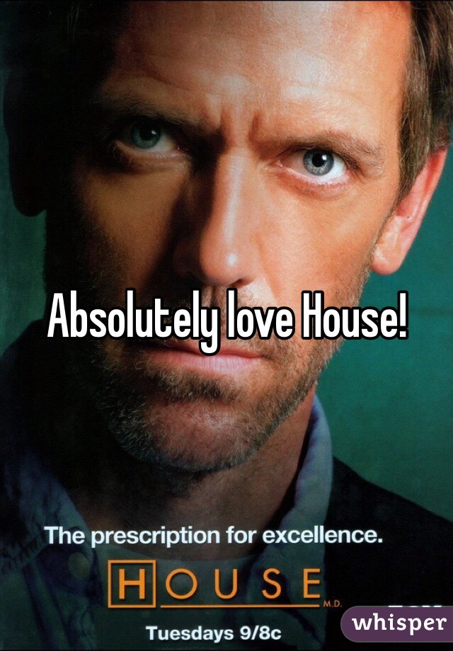 Absolutely love House!