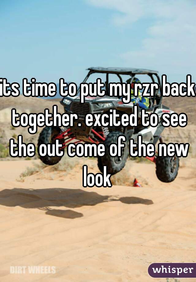 its time to put my rzr back together. excited to see the out come of the new look 