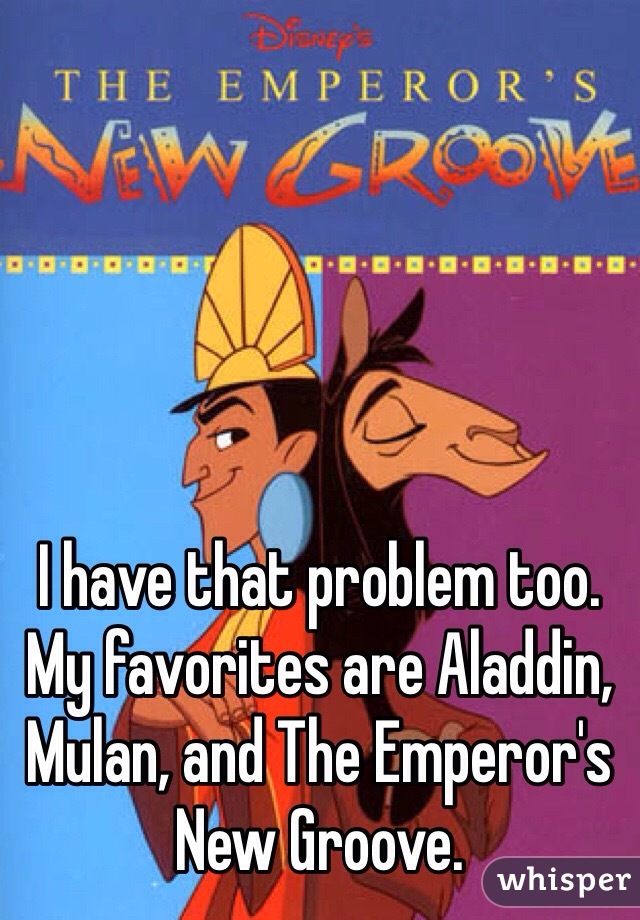 I have that problem too. My favorites are Aladdin, Mulan, and The Emperor's New Groove.