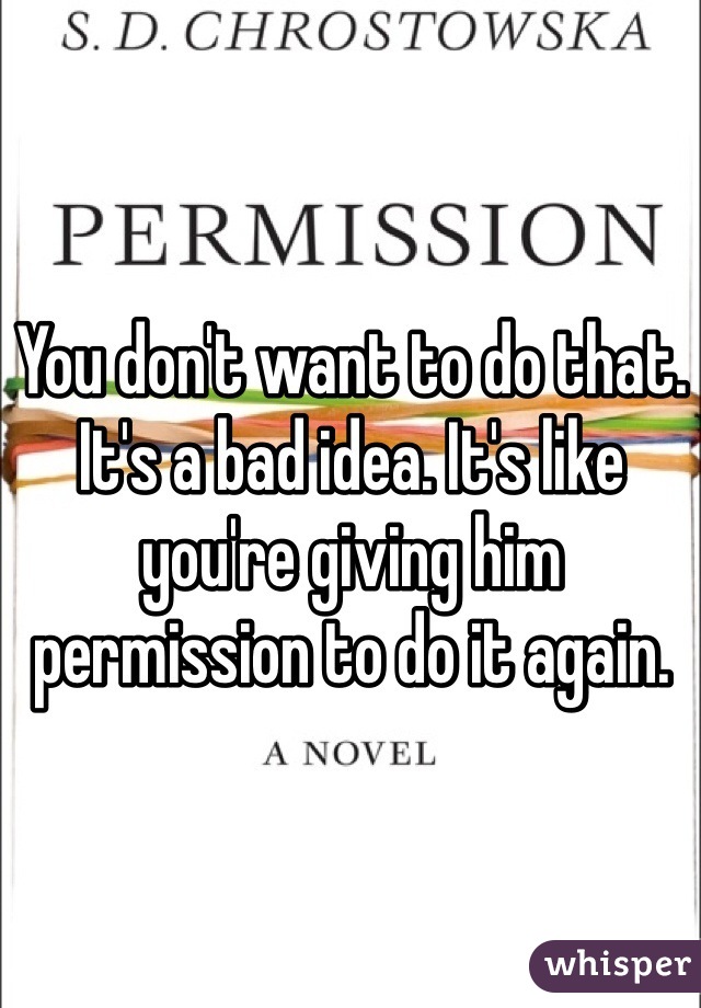You don't want to do that. It's a bad idea. It's like you're giving him permission to do it again. 