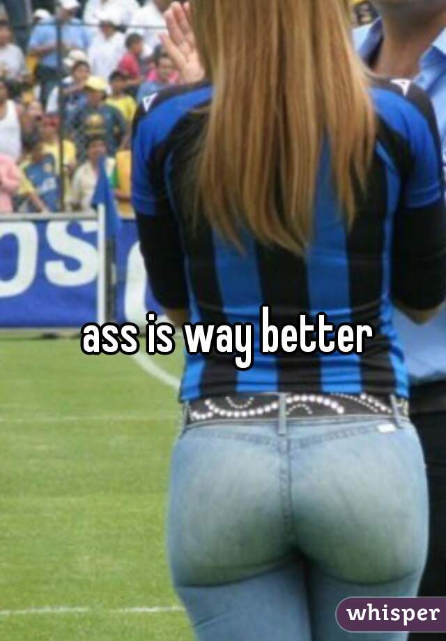ass is way better 