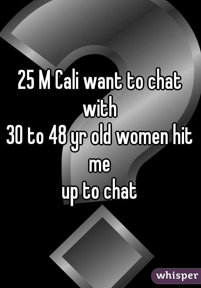 25 M Cali want to chat with 
30 to 48 yr old women hit me 
up to chat