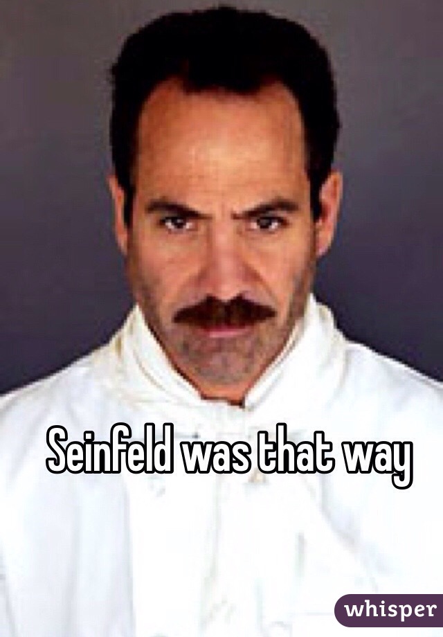 Seinfeld was that way
