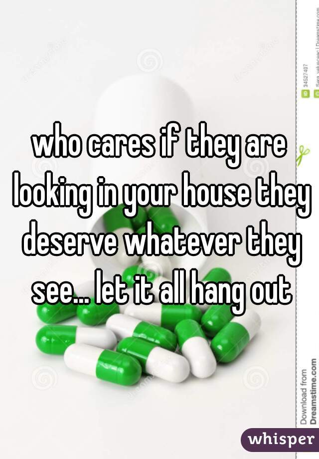 who cares if they are looking in your house they deserve whatever they see... let it all hang out