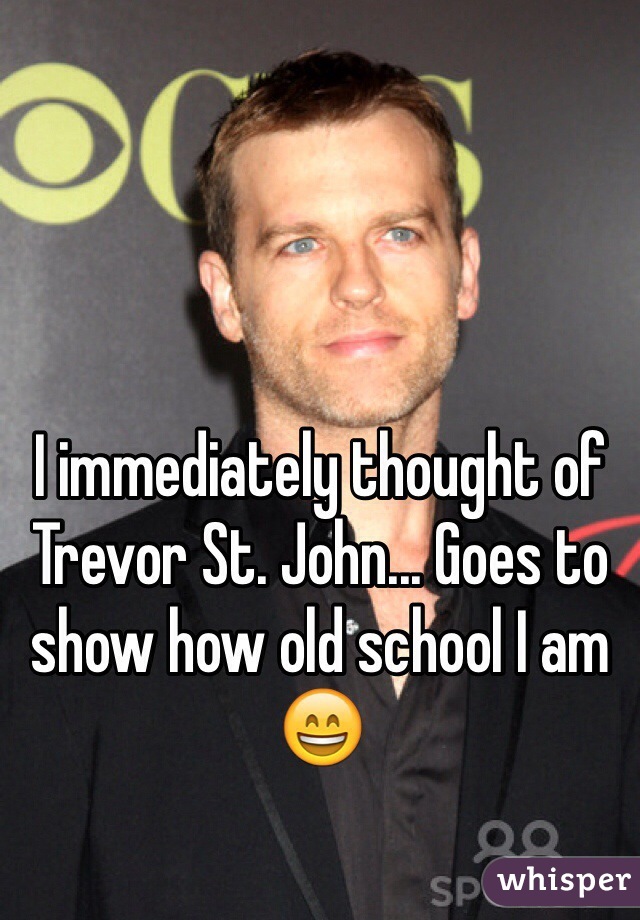 I immediately thought of Trevor St. John... Goes to show how old school I am
😄