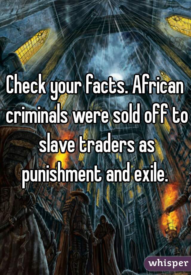 Check your facts. African criminals were sold off to slave traders as punishment and exile. 
