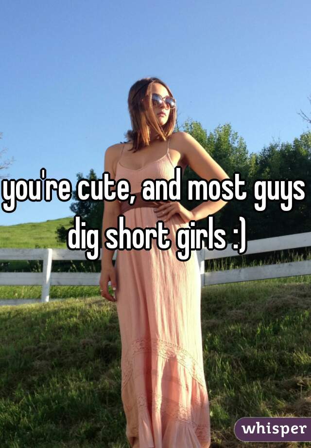 you're cute, and most guys dig short girls :)