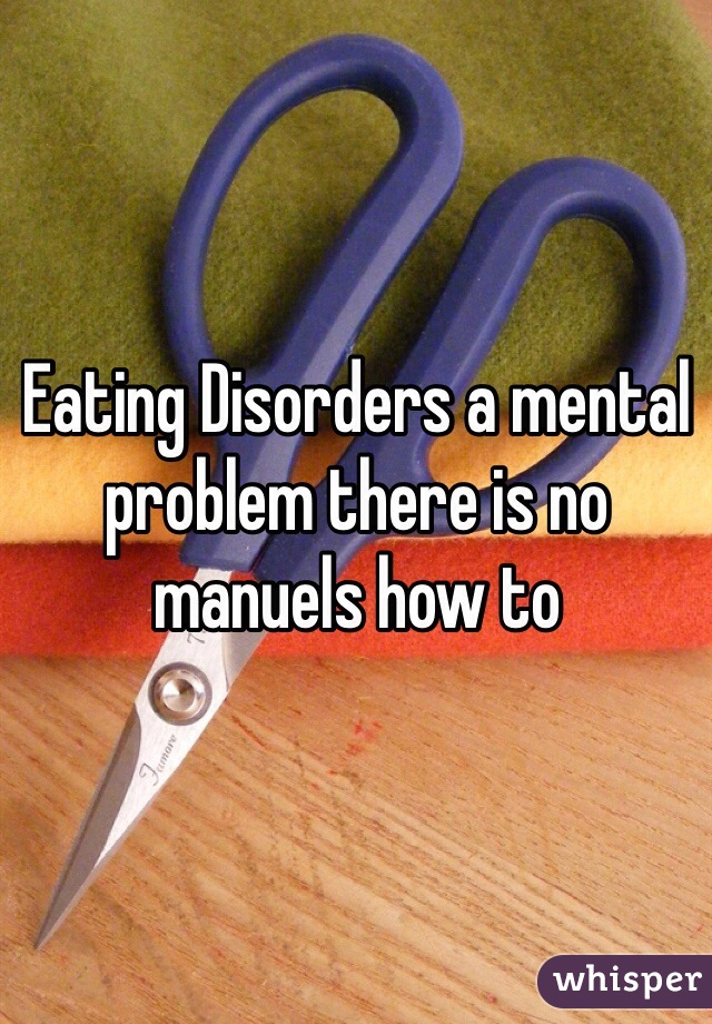 Eating Disorders a mental problem there is no manuels how to