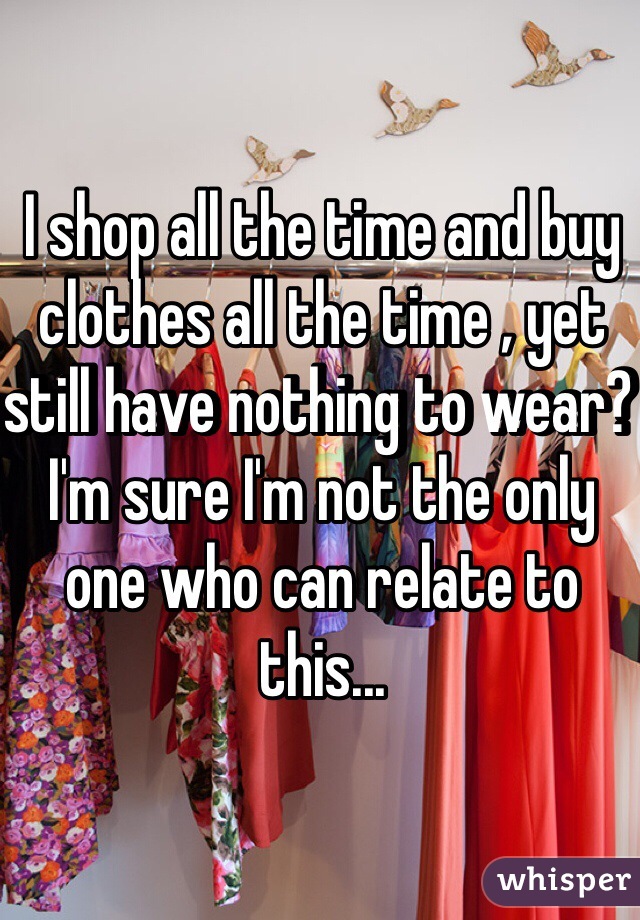 I shop all the time and buy clothes all the time , yet still have nothing to wear? I'm sure I'm not the only one who can relate to this... 