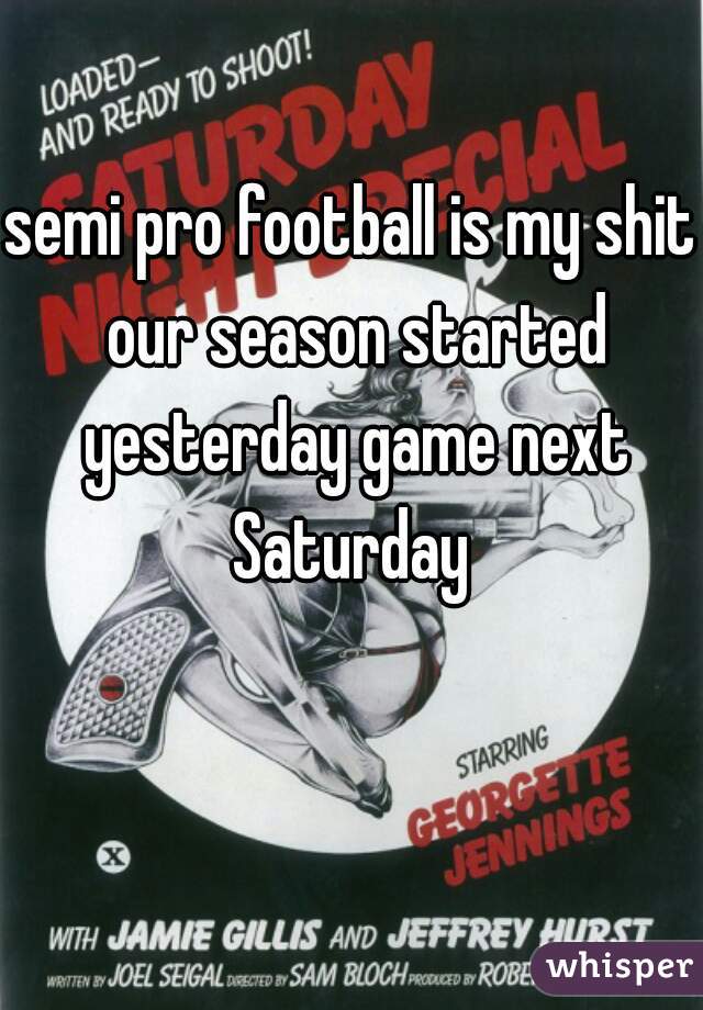 semi pro football is my shit our season started yesterday game next Saturday 