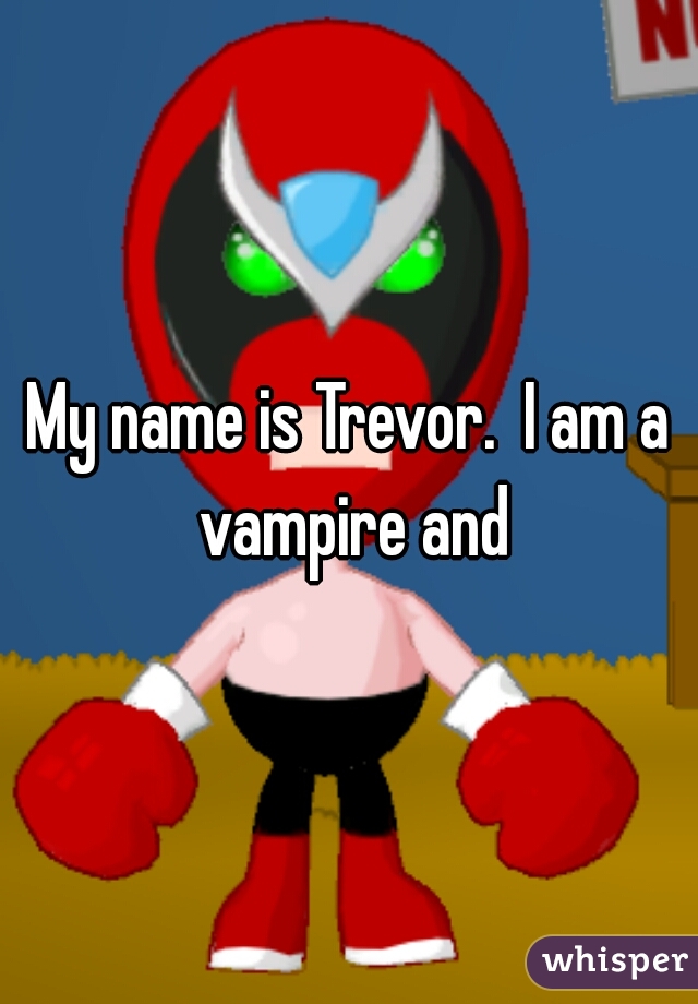 My name is Trevor.  I am a vampire and