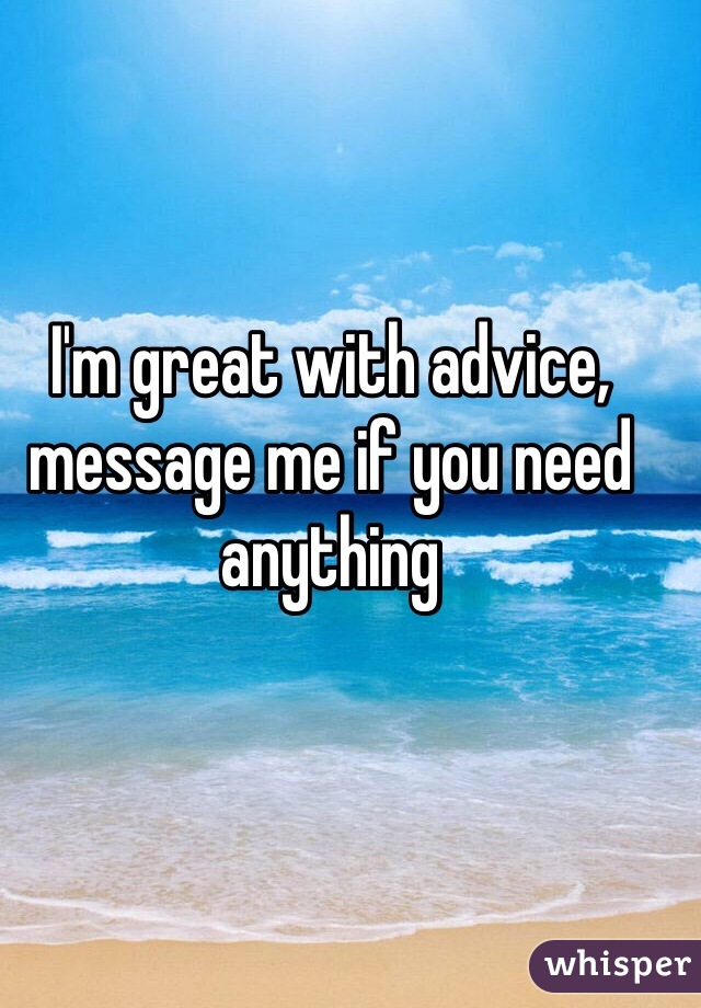 I'm great with advice, message me if you need anything 