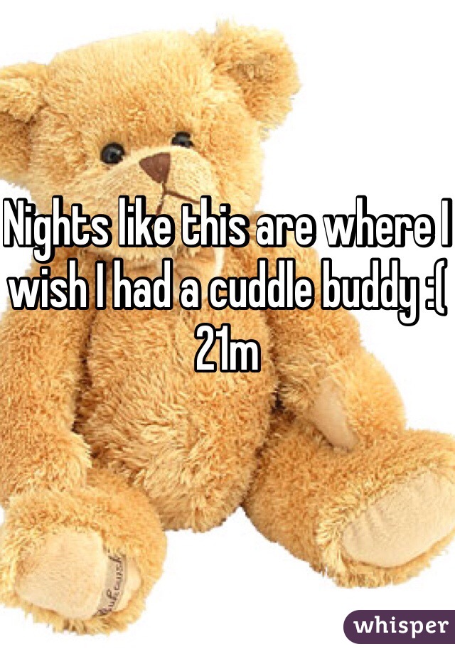 Nights like this are where I wish I had a cuddle buddy :( 
21m