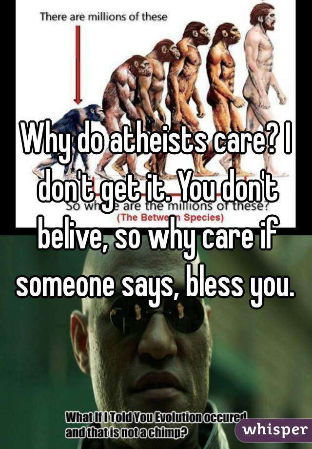 Why do atheists care? I don't get it. You don't belive, so why care if someone says, bless you. 