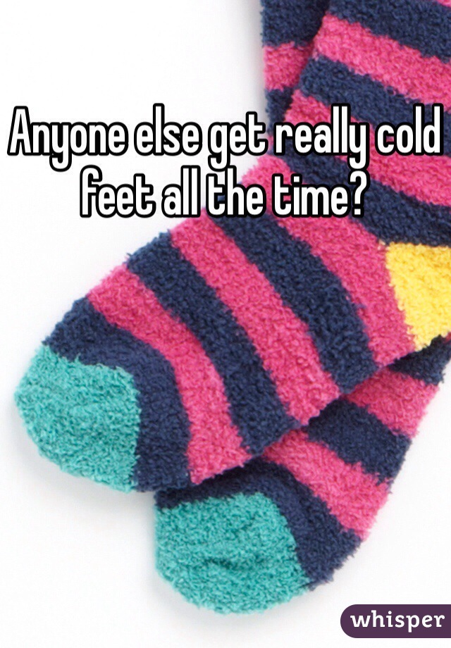Anyone else get really cold feet all the time?