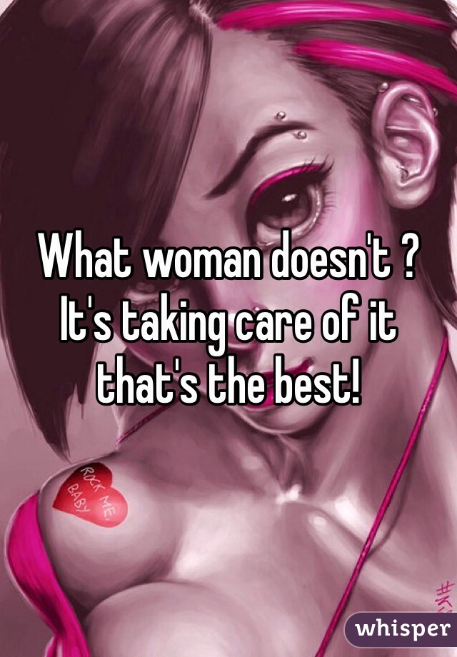 What woman doesn't ? It's taking care of it that's the best!