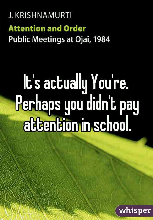 It's actually You're. Perhaps you didn't pay attention in school.