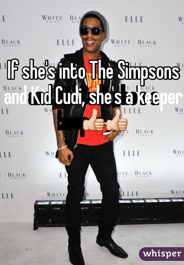 If she's into The Simpsons and Kid Cudi, she's a keeper👍