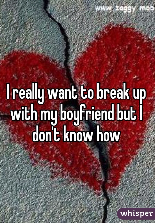 I really want to break up with my boyfriend but I don't know how