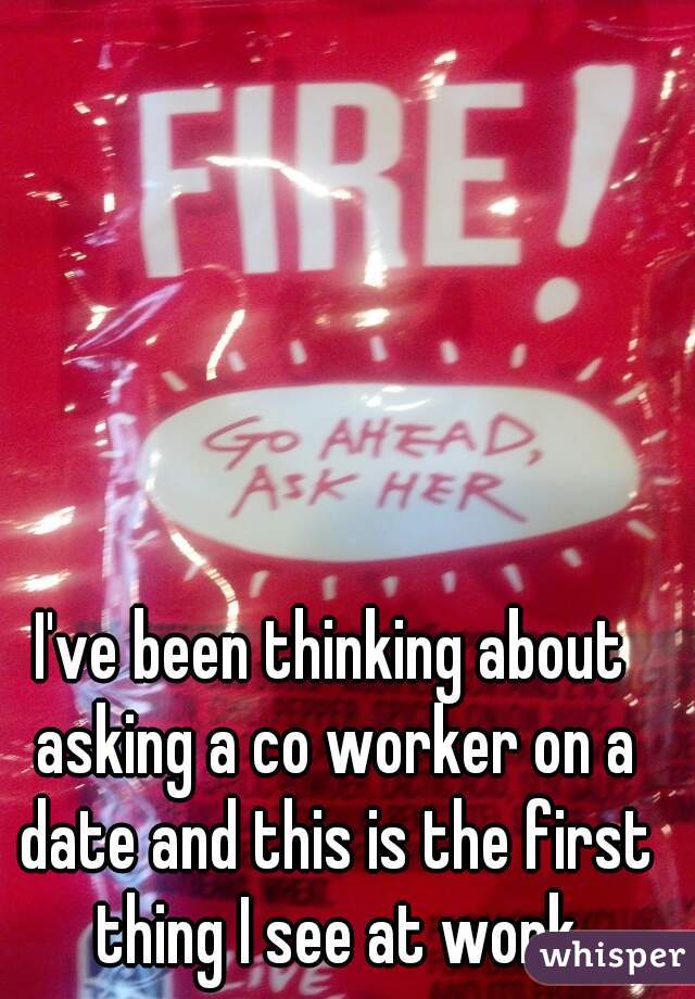 I've been thinking about asking a co worker on a date and this is the first thing I see at work