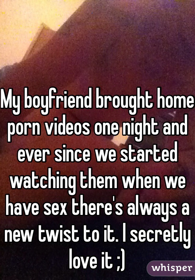 My boyfriend brought home porn videos one night and ever since we started watching them when we have sex there's always a new twist to it. I secretly love it ;)