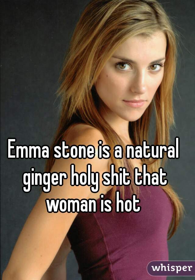 Emma stone is a natural ginger holy shit that woman is hot 