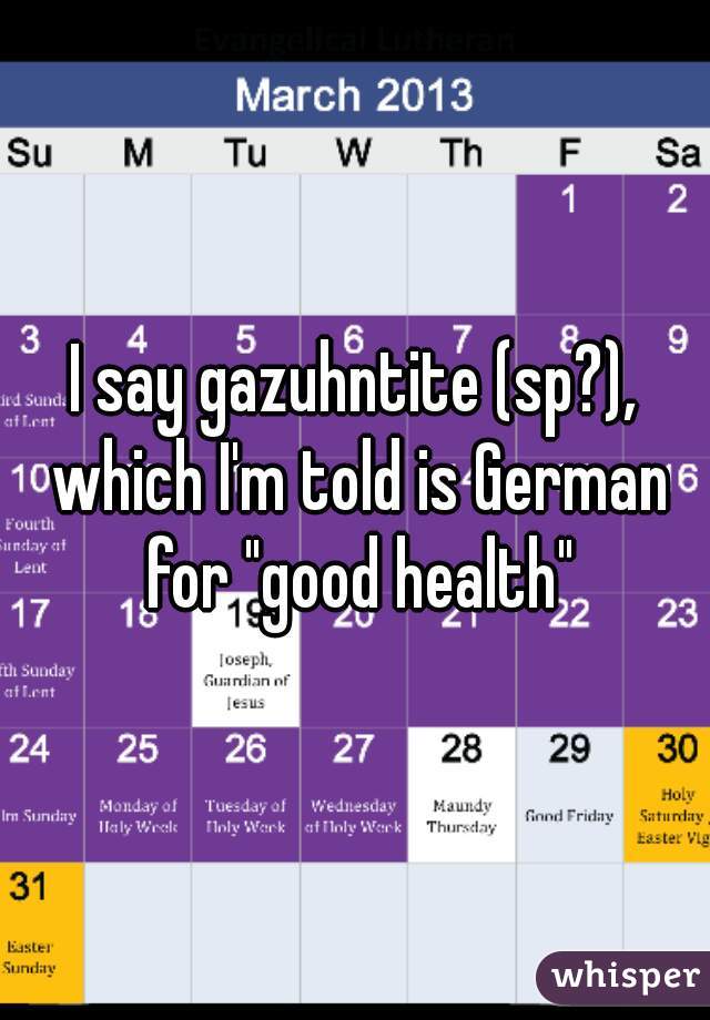 I say gazuhntite (sp?), which I'm told is German for "good health"