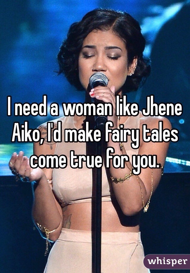 I need a woman like Jhene Aiko, I'd make fairy tales come true for you. 
