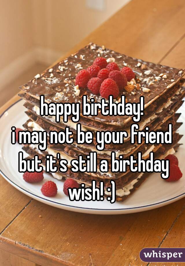 happy birthday!
i may not be your friend but it's still a birthday wish! :) 