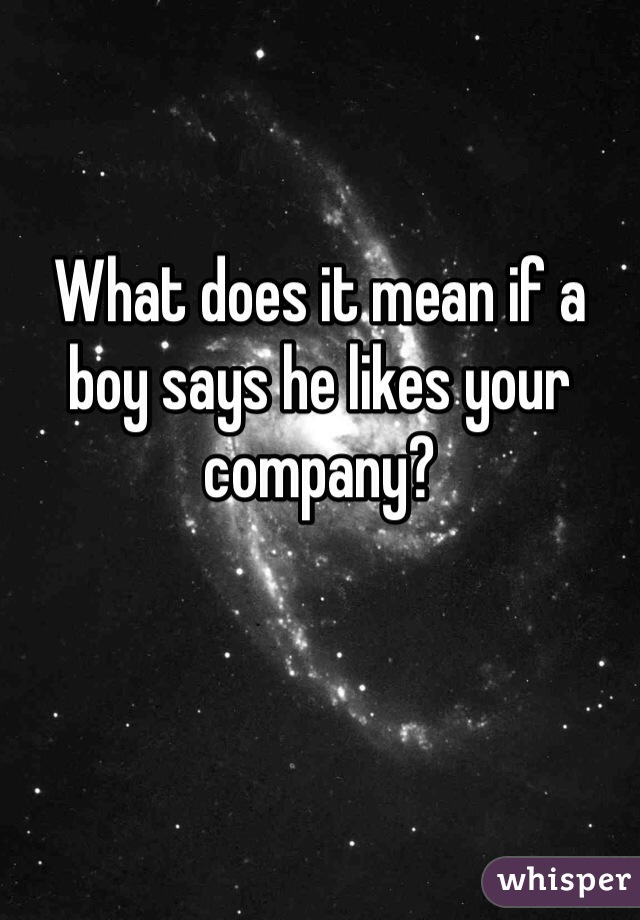 What does it mean if a boy says he likes your company?